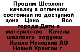 Продам Шезлонг-качалку в отличном состоянии по доступной цене › Цена ­ 1 200 - Все города Дети и материнство » Качели, шезлонги, ходунки   . Ямало-Ненецкий АО,Новый Уренгой г.